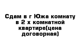 Сдам в г Южа комнату в 2-х комнатной квартире(цена договорная)